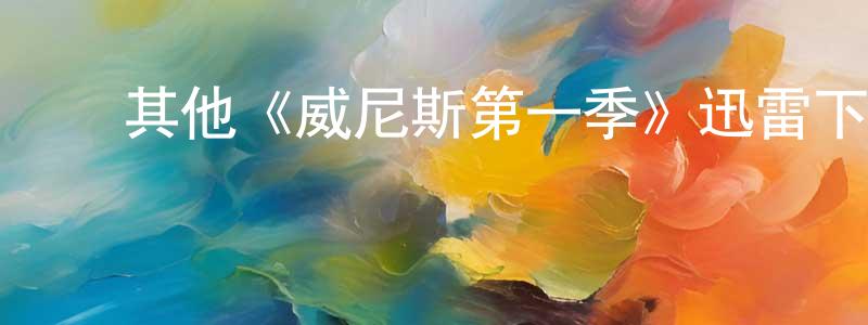 ﻿陈友兵发布﻿其他《威尼斯第一季》迅雷下载/在线观看/百度云-都市/情感-美剧天堂